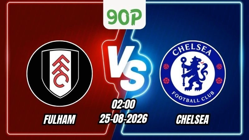 Nhận định Fulham vs Chelsea 02h00 ngày 25/08/2026
